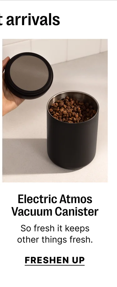 Freshest arrivals - Electric Atmos Vacuum Canister - So fresh it keeps other things fresh. - Freshen Up
