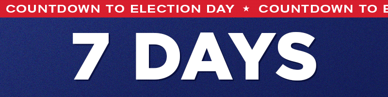 7 DAYS UNTIL ELECTION DAY!