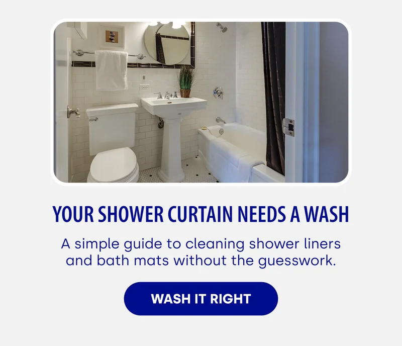 Your Shower Curtain Needs a Wash A simple guide to cleaning shower liners and bath mats without the guesswork. WASH IT RIGHT