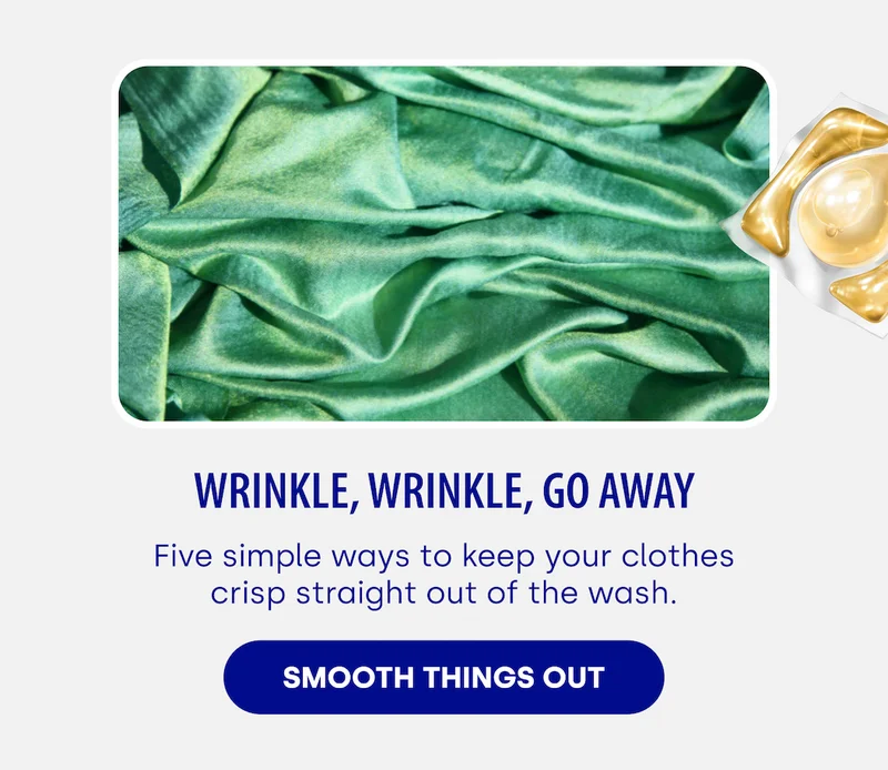 Wrinkle, Wrinkle, Go Away Five simple ways to keep your clothes crisp straight out of the wash. SMOOTH THINGS OUT