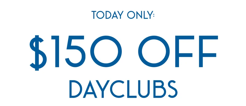 TODAY ONLY: $150 OFF DAYCLUBS