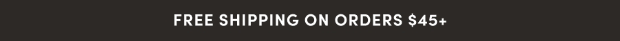 FREE SHIPPING ON ORDERS $45+