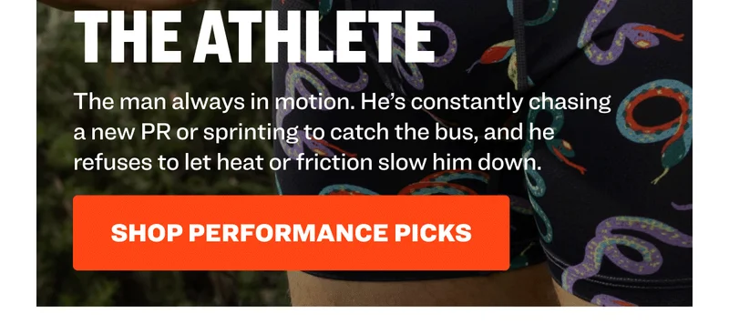 The man always in motion. He’s constantly chasing a new PR or sprinting to catch the bus, and he refuses to let heat or friction slow him down. Shop performance picks.