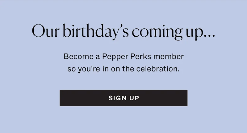 Our birthday's coming up...become a Pepper Perks member so you're in on the celebration.