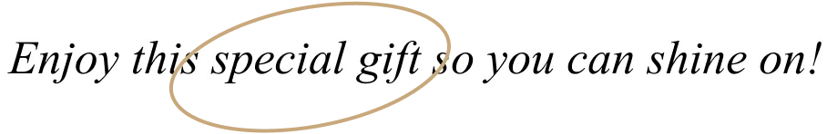 Enjoy this special gift so you can shine on!