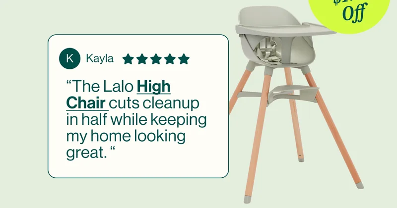 “The Lalo High Chair cuts cleanup in half while keeping my home looking great. “ Up to $179 Off