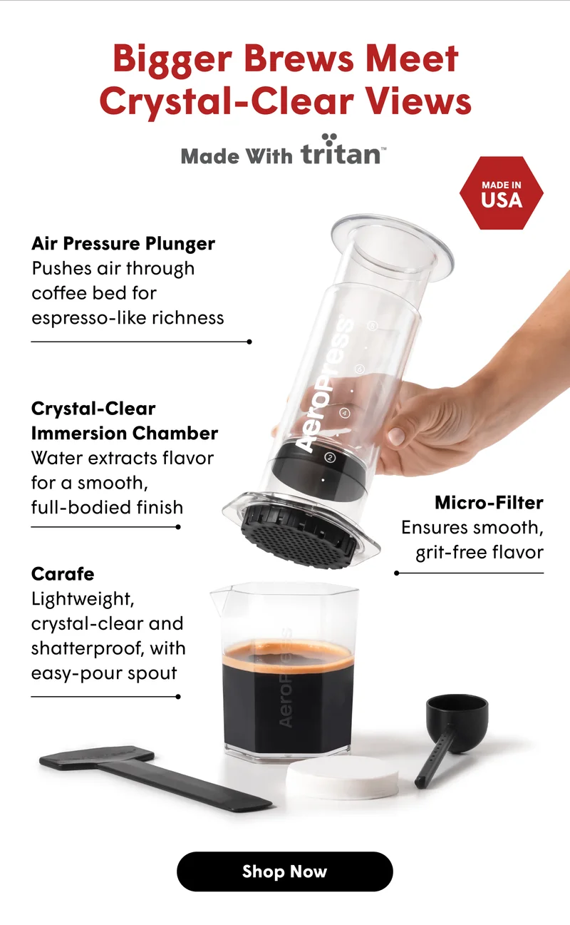 Bigger Brews Meet Crystal-Clear Views Made With Tritan MADE IN USA Air Pressure Plunger Pushes air through coffee bed for espresso-like richness Crystal-Clear Immersion Chamber Water extracts flavor for a smooth,  full-bodied finish Micro-Filter Ensures smooth, grit-free flavor Carafe Lightweight,  crystal-clear and shatterproof, with easy-pour spout [SHOP NOW]
