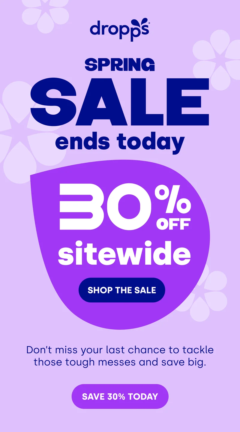 DROPPS | SPRING SALE ENDS TODAY 30% OFF SITEWIDE. Don’t miss your last chance to tackle those tough messes and save big. [SHOP THE SALE]