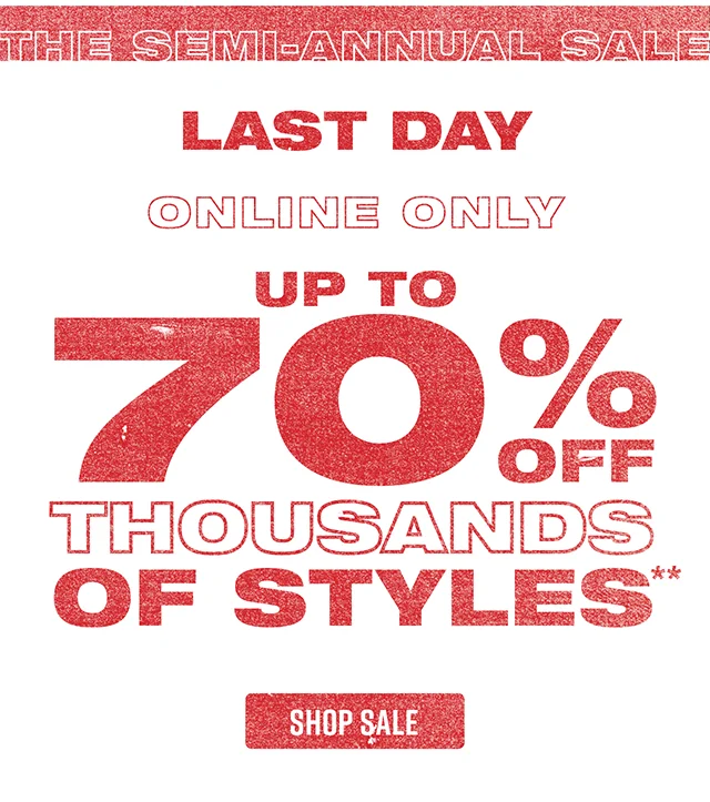 The Semi-Annual Sale. Last Day! Online Only Up to 70% Off Thousands Of Styles. Exclusions Apply. Shop Sale