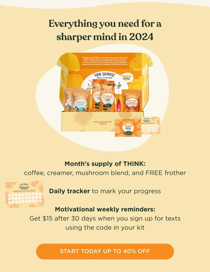 Everything you need for a sharper mind in 2024. Months' supply of THINK: coffee, creamer, mushroom blend, and FREE frother; Daily tracker to mark your progress; Motivational weekly reminders: Get $15 after 30 days when you sign up for texts using the code in your kit - START TODAY UP TO 40% OFF