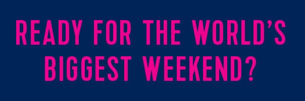 READY FOR THE WORLD'S BIGGEST WEEKEND?