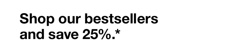 Shop our bestseller and save 25%.*