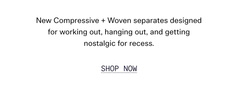 New Compressive + Woven seperates desighned for working out, hanging out, and getting nostalgic for recess. [ SHOP NOW ]