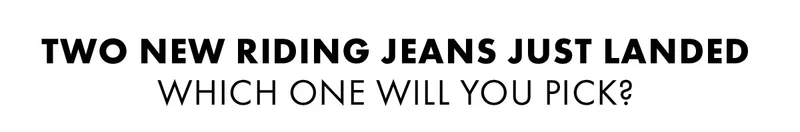 Two new riding jeans just landed Which one will you pick?