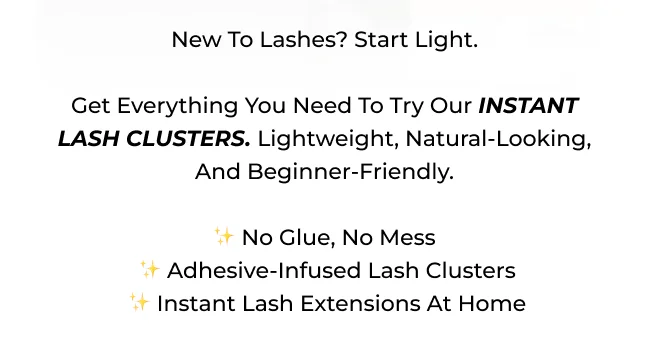 Get everything you need to try our INSTANT LASH CLUSTERS. lightweight, natural-looking, and beginner-friendly.