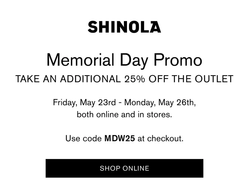 Memorial Day Promo Take An Additional 25% Off The Outlet | Friday, May 23rd, - Monday, May 26th, both online and in stores. | Use Code MDW25 at checkout. | Shop Online