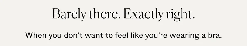 Barely there. Exactly right. When you don't want to feel like you're wearing a bra.