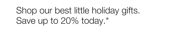 Shop our best little holiday gifts. | Save up to 20% today.*