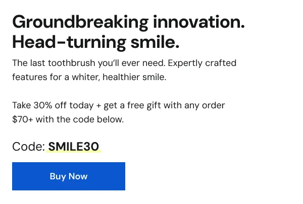 Groundbreaking innovation. Head-turning smile. Save 30% today with code SMILE30