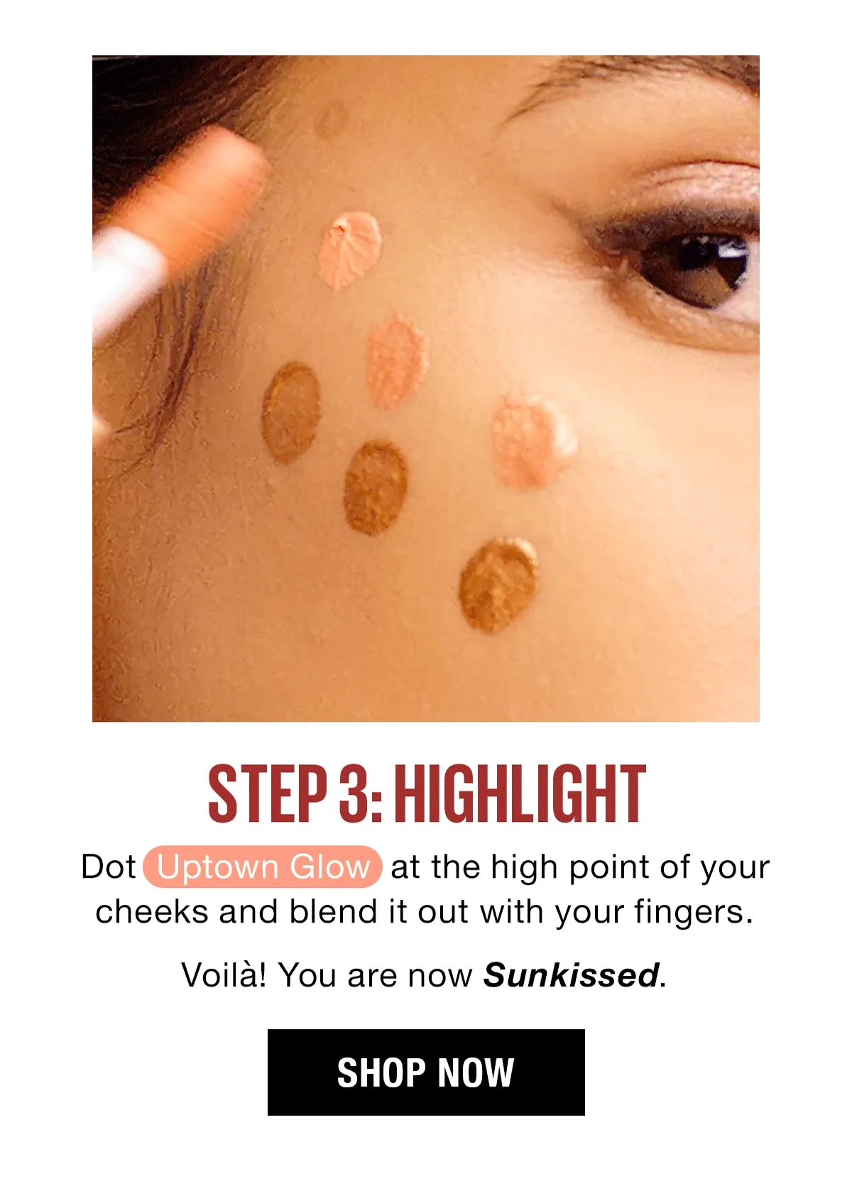 Step #3: Highlight! Dot Uptown Glow at the high point of your cheeks and blend it out with your fingers. Voila! You are now Sunkissed.