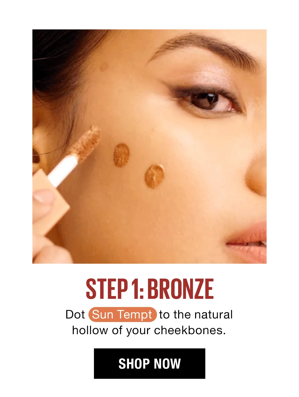 Step #1: Bronze! Dot Sun Tempt to the natural hollow of your cheekbones.