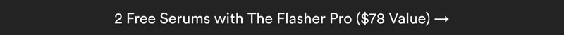 2 Free Serums with The Flasher Pro ($78 Value) →