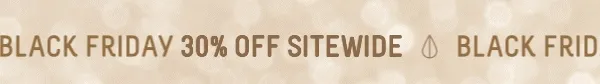 BLACK FRIDAY 30% OFF SITEWIDE