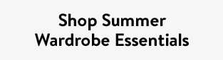 Shop Summer Wardrobe Essentials