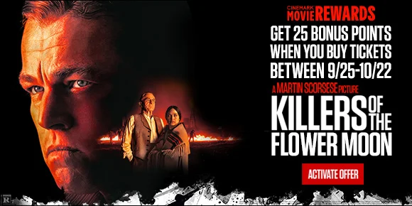 GET 25 BONUS POINTS WHEN YOU BUY TICKETS BETWEEN 9/25-10/22 - KILLERS OF THE FLOWER MOON | ACTIVATE OFFER