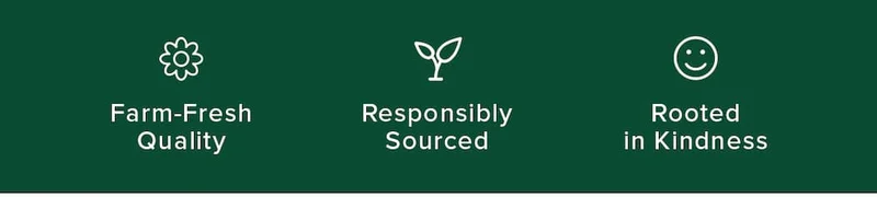 Farm-Fresh Quality | Responsibility Sourced | Rooted in Kindness.