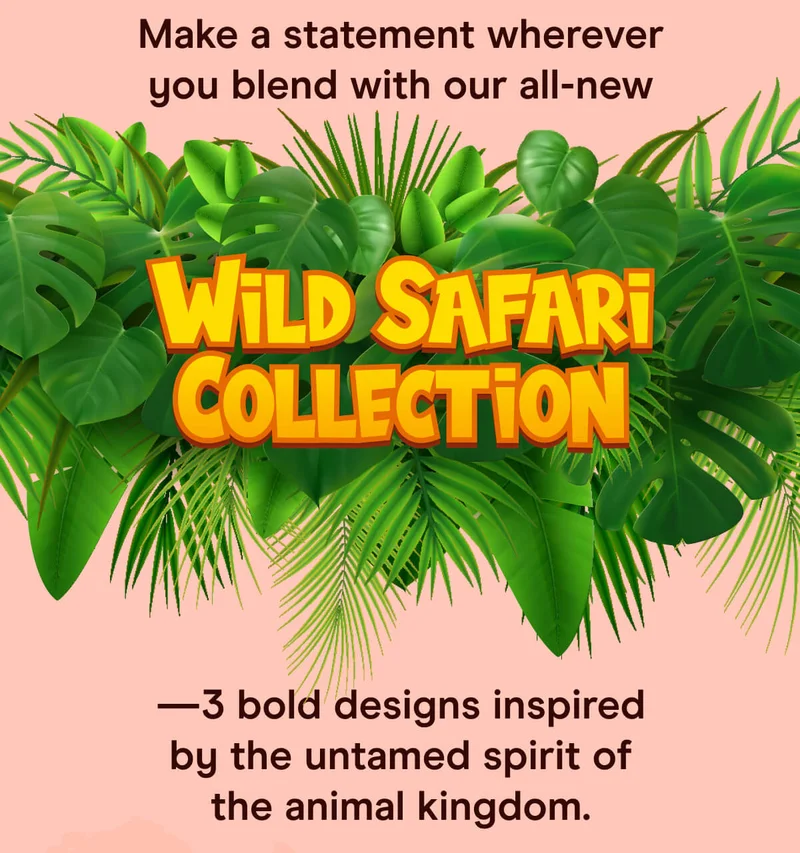 Make a statement wherever you blend with our all-new Wild Safari Collection — 3 bold designs inspired by the untamed spirit of the animal kingdom.