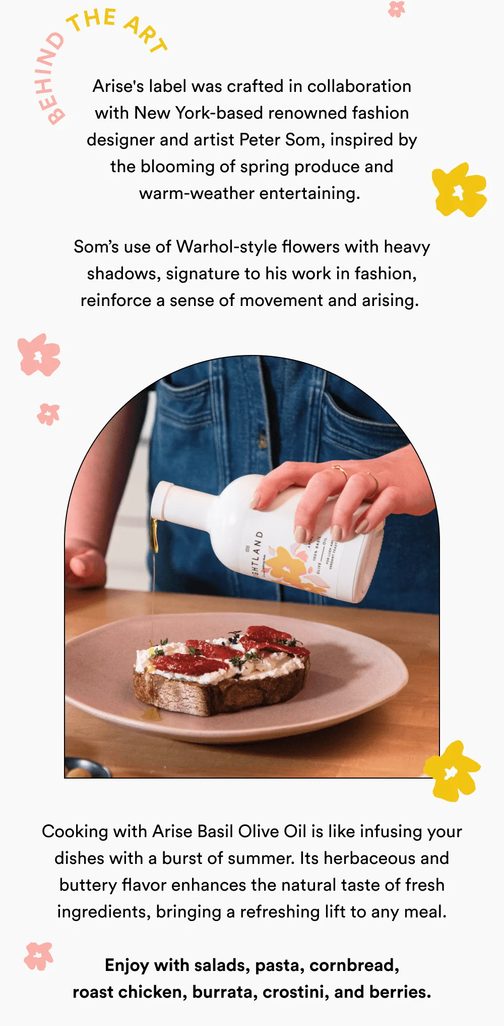 Arise's label was crafted in collaboration with New York-based renowned fashion designer and artist Peter Som, inspired by the blooming of spring produce and warm-weather entertaining.   Som’s use of Warhol-style flowers with heavy shadows, signature to his work in fashion, reinforce a sense of movement and arising.