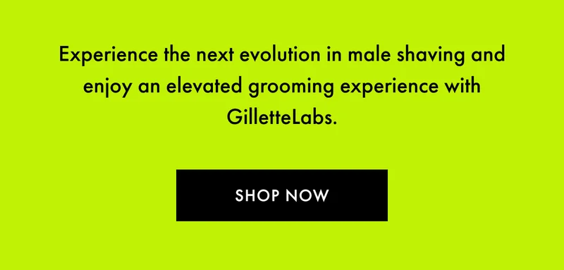 Experience the next evolution in male shaving and enjoy an elevated grooming experience with GilletteLabs. SHOP NOW