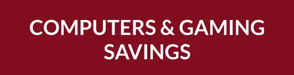 COMPUTERS & GAMING SAVINGS