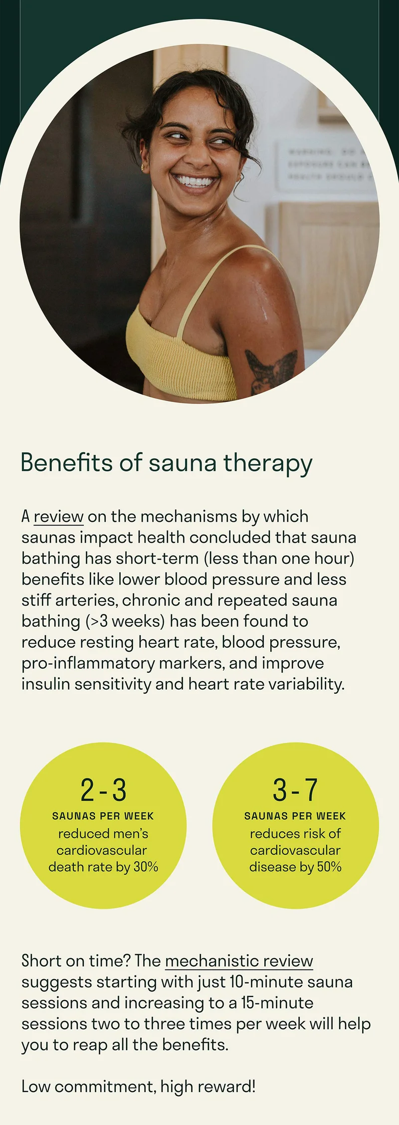 A&nbsp;review&nbsp;on the mechanisms by which saunas impact health concluded that sauna bathing has short-term (less than one hour) benefits like lower blood pressure and less stiff arteries, chronic and repeated sauna bathing (>3 weeks) has been found to reduce resting heart rate, blood pressure, pro-inflammatory markers, and improve insulin sensitivity and heart rate variability.