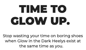 TIME TO GLOW UP. Stop wasting your time on boring shoes when Glow in the Dark Heelys exist at the same time as you.