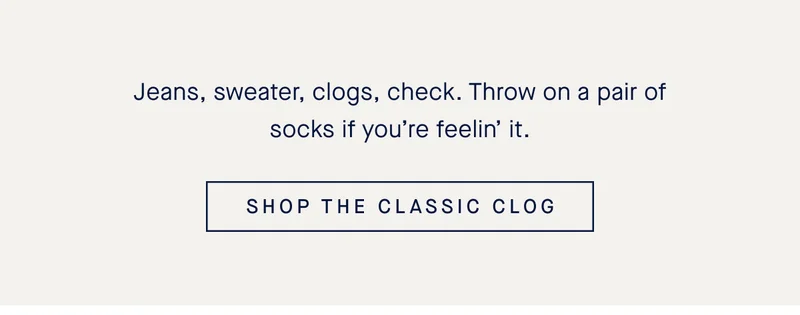 Jeans, sweater, clogs, check. Throw on a pair of socks if youβre feelinβ it. SHOP THE CLASSIC CLOG Jeans, sweater, clogs, check. Throw on a pair of socks if youβre feelinβ it. SHOP THE CLASSIC CLOG