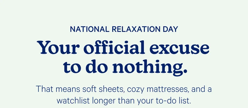 National Relaxation Day; Your official excuse to do nothing. That means soft sheets, cozy mattresses, and a watchlist longer than your to-do list.
