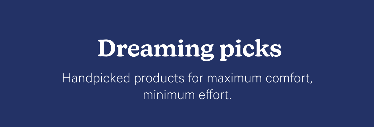 Dreaming picks; Handpicked products for maximum comfort, minimum effort.