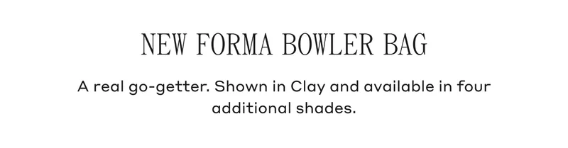 NEW FORMA BOWLER BAG A real go-getter. Shown in Clay and available in for additional shades.