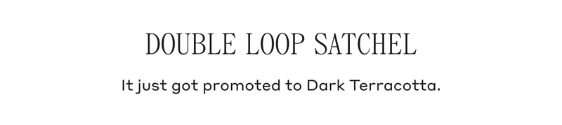 DOUBLE LOOP SATCHEL It just got promoted to Dark Terracotta.