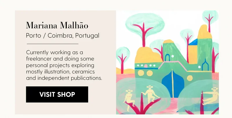 Mariana Malhão | Location: Porto / Coimbra, Portugal | Currently working as a freelancer and doing some personal projects exploring mostly illustration, ceramics and independent publications. | Visit Shop