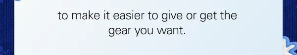 to make it easier to give or get the gear you want.