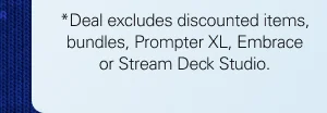 *Deal excludes discounted items, bundles, Prompter XL, Embrace or Stream Deck Studio.