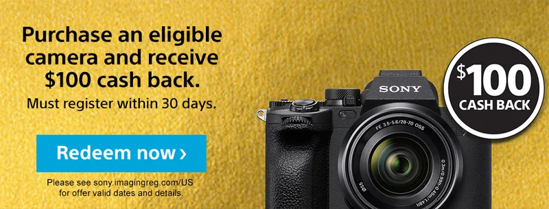 Purchase an eligible camera and receive $100 cash back. | Must register within 30 days. | Redeem Now> | Please see sony.imagingreg.com/US for offer valid dates and details.
