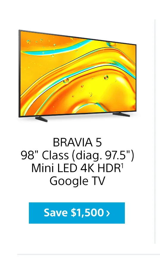 BRAVIA 5 98' Class (diag. 97.5') Mini LED 4K HDR1 Google TV | Save $1,500>