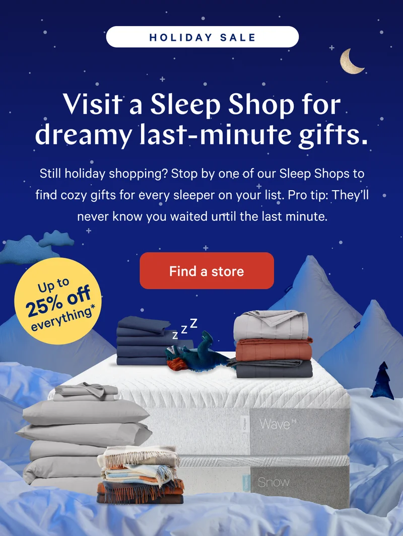 HOLIDAY SALE >> Visit a Sleep Shop for dreamy last-minute gifts. >> Find a store >>