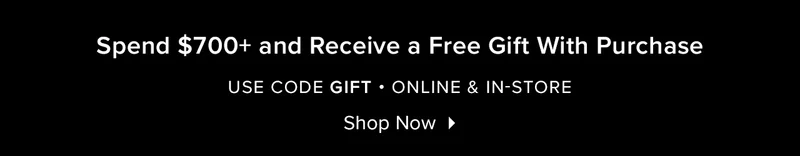 Spend $700+ and Receivve a Free Gift With Purchase