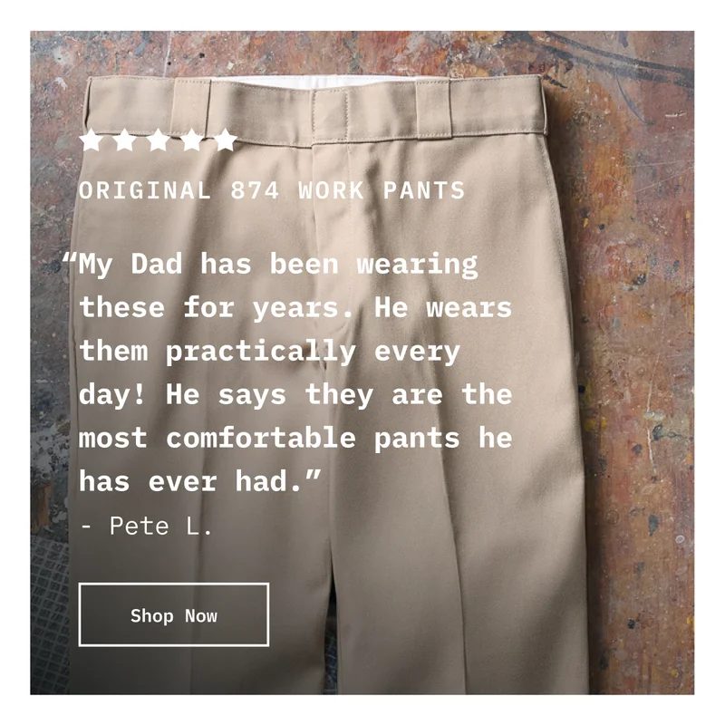 5-Star Original 874 Work Pants. “My Dad has been wearing these for years. He wears them practically every day! He says they are the most comfortable pants he has ever had.” - Pete L. Shop Now.