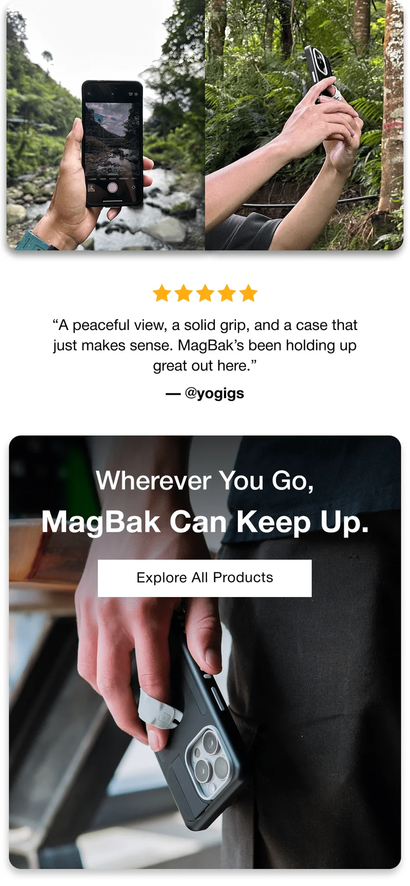 “A peaceful view, a solid grip, and a case that just makes sense. MagBak’s been holding up great out here.” — @yogigs Wherever You Go, MagBak Can Keep Up.